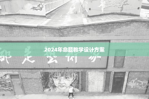 2024年命题教学设计方案