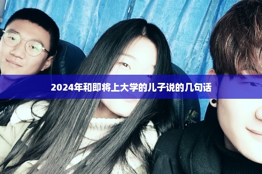 2024年和即将上大学的儿子说的几句话