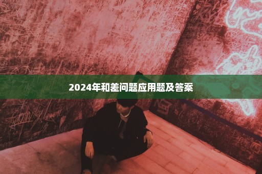 2024年和差问题应用题及答案