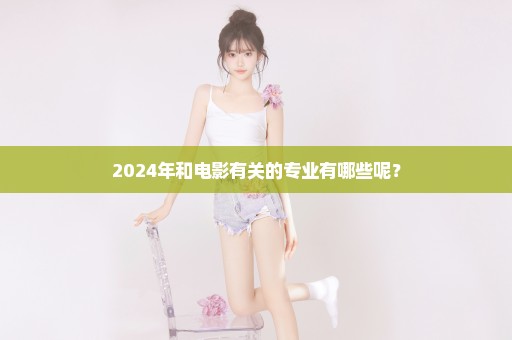 2024年和电影有关的专业有哪些呢？