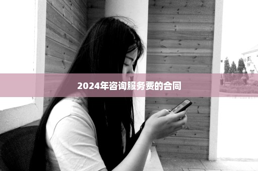 2024年咨询服务费的合同