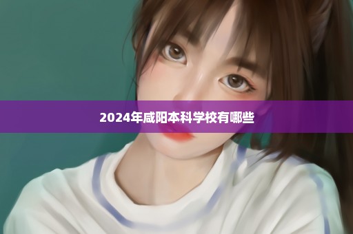 2024年咸阳本科学校有哪些