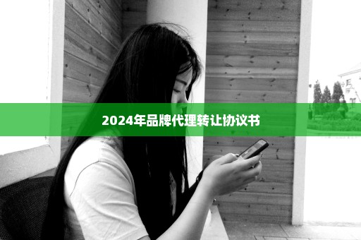 2024年品牌代理转让协议书