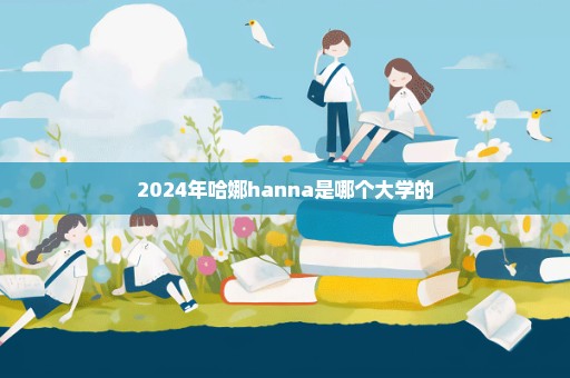 2024年哈娜hanna是哪个大学的