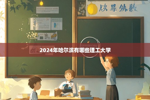 2024年哈尔滨有哪些理工大学