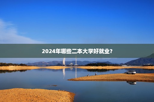 2024年哪些二本大学好就业？