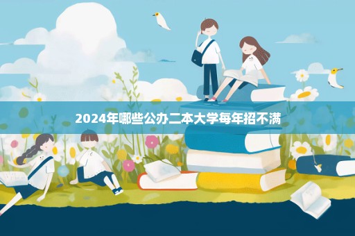 2024年哪些公办二本大学每年招不满