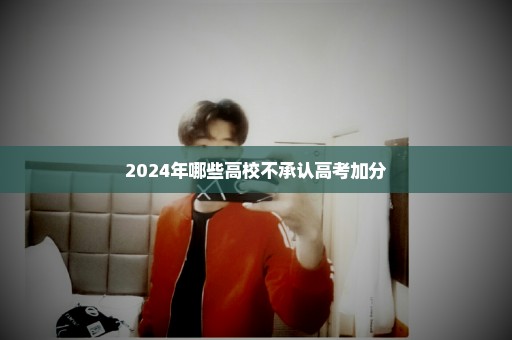 2024年哪些高校不承认高考加分