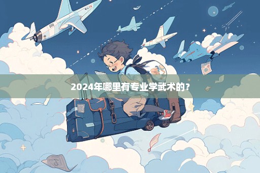 2024年哪里有专业学武术的？