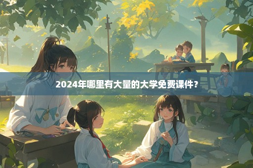 2024年哪里有大量的大学免费课件？