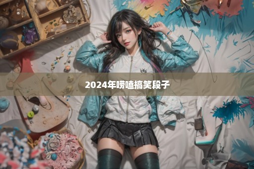 2024年唠嗑搞笑段子