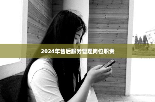 2024年售后服务管理岗位职责