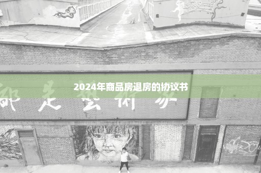 2024年商品房退房的协议书