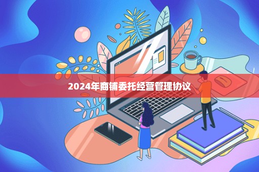 2024年商铺委托经营管理协议