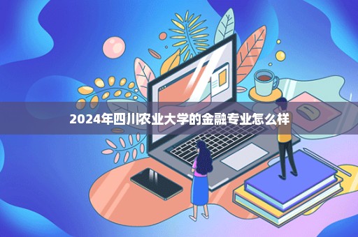 2024年四川农业大学的金融专业怎么样