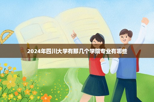 2024年四川大学有那几个学院专业有哪些