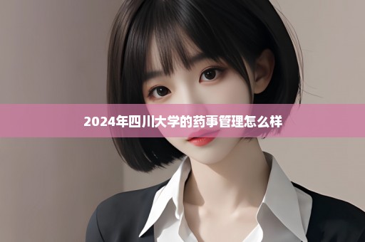 2024年四川大学的药事管理怎么样