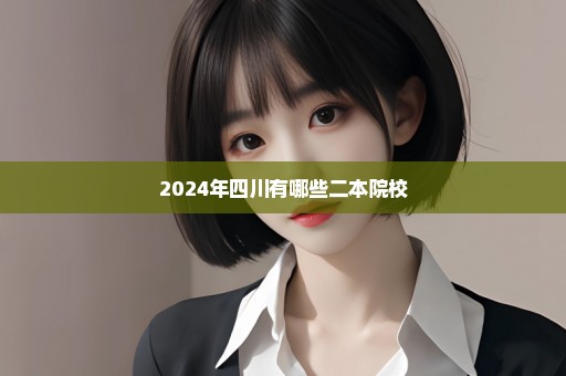 2024年四川有哪些二本院校