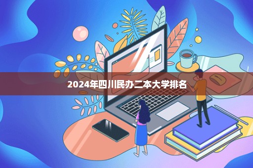 2024年四川民办二本大学排名