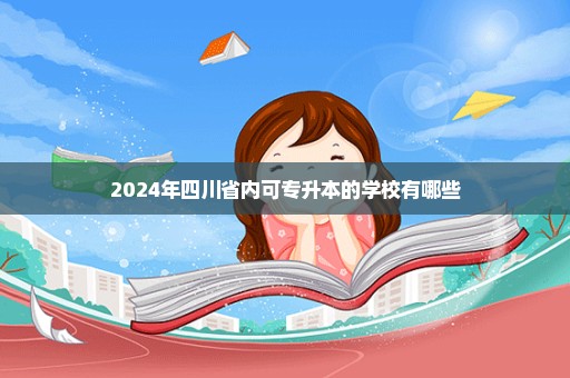 2024年四川省内可专升本的学校有哪些