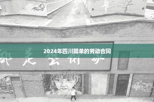 2024年四川简单的劳动合同