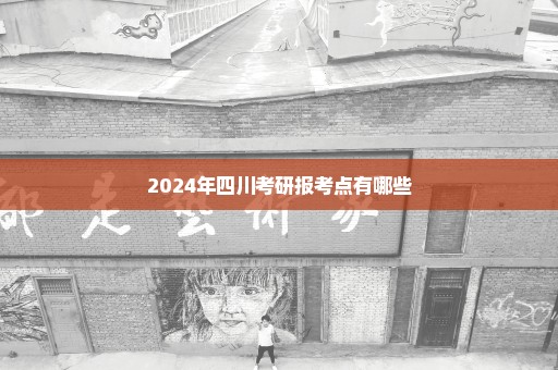 2024年四川考研报考点有哪些