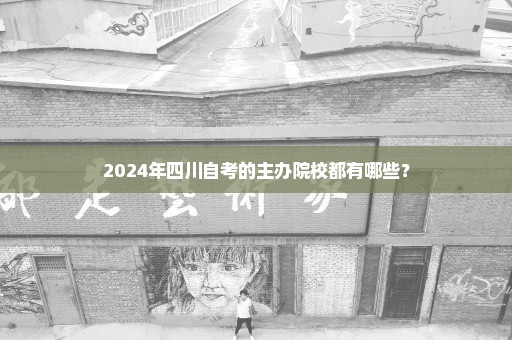 2024年四川自考的主办院校都有哪些？