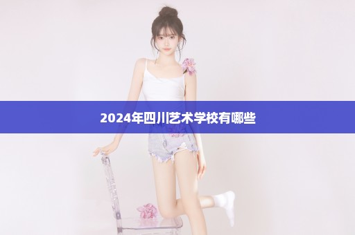 2024年四川艺术学校有哪些