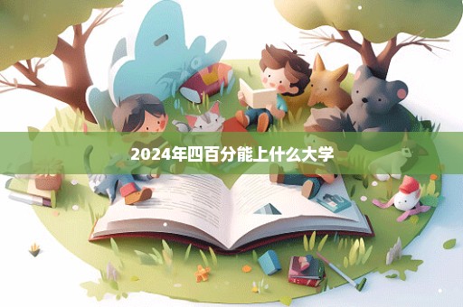 2024年四百分能上什么大学