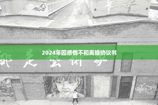 2024年因感情不和离婚协议书