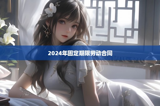 2024年固定期限劳动合同