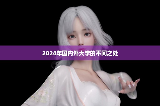 2024年国内外大学的不同之处