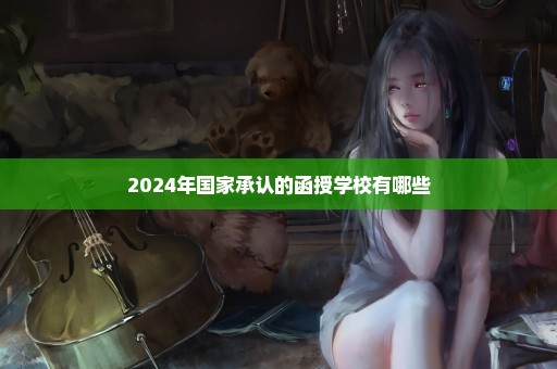 2024年国家承认的函授学校有哪些