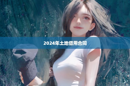 2024年土地借用合同