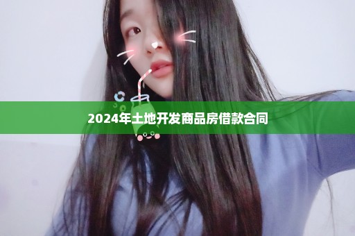 2024年土地开发商品房借款合同