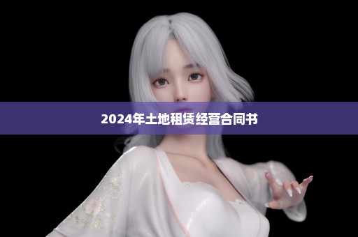 2024年土地租赁经营合同书