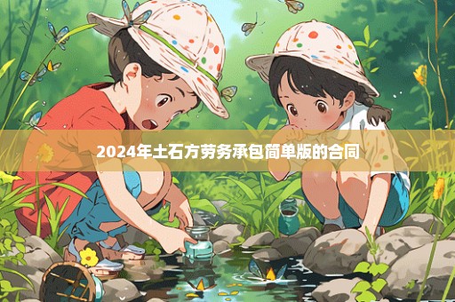 2024年土石方劳务承包简单版的合同