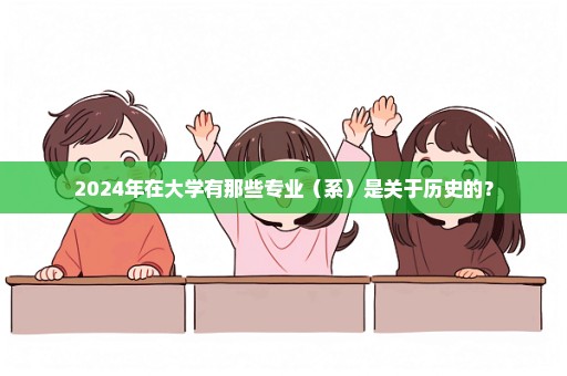 2024年在大学有那些专业（系）是关于历史的？