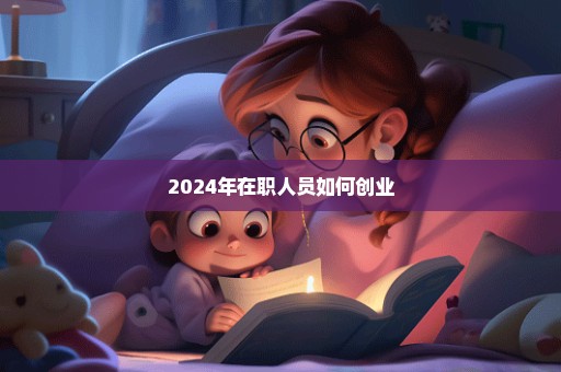 2024年在职人员如何创业