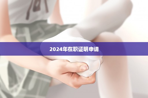 2024年在职证明申请