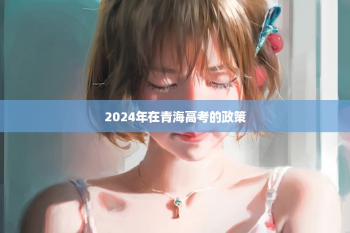 2024年在青海高考的政策