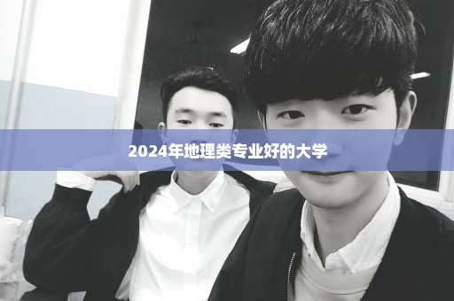 2024年地理类专业好的大学