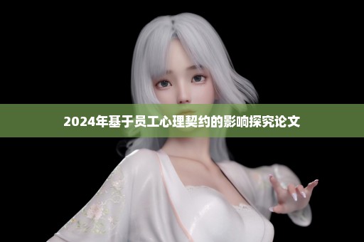 2024年基于员工心理契约的影响探究论文