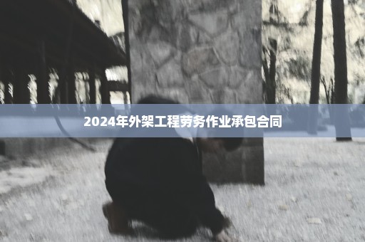 2024年外架工程劳务作业承包合同