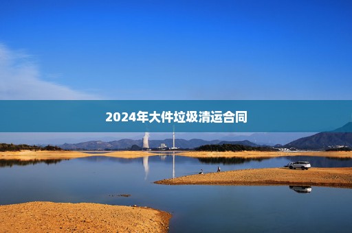 2024年大件垃圾清运合同