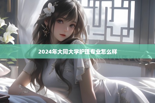 2024年大同大学护理专业怎么样