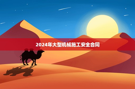 2024年大型机械施工安全合同