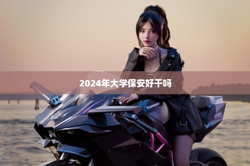 2024年大学保安好干吗