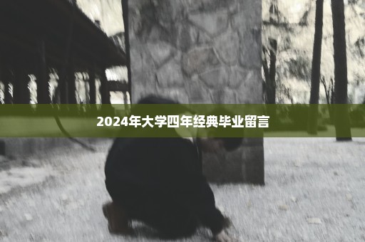 2024年大学四年经典毕业留言