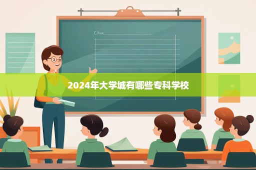 2024年大学城有哪些专科学校